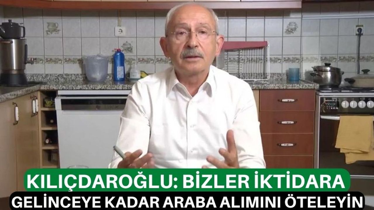 Kılıçdaroğlu: Bizler iktidara gelinceye kadar araba alımını öteleyin