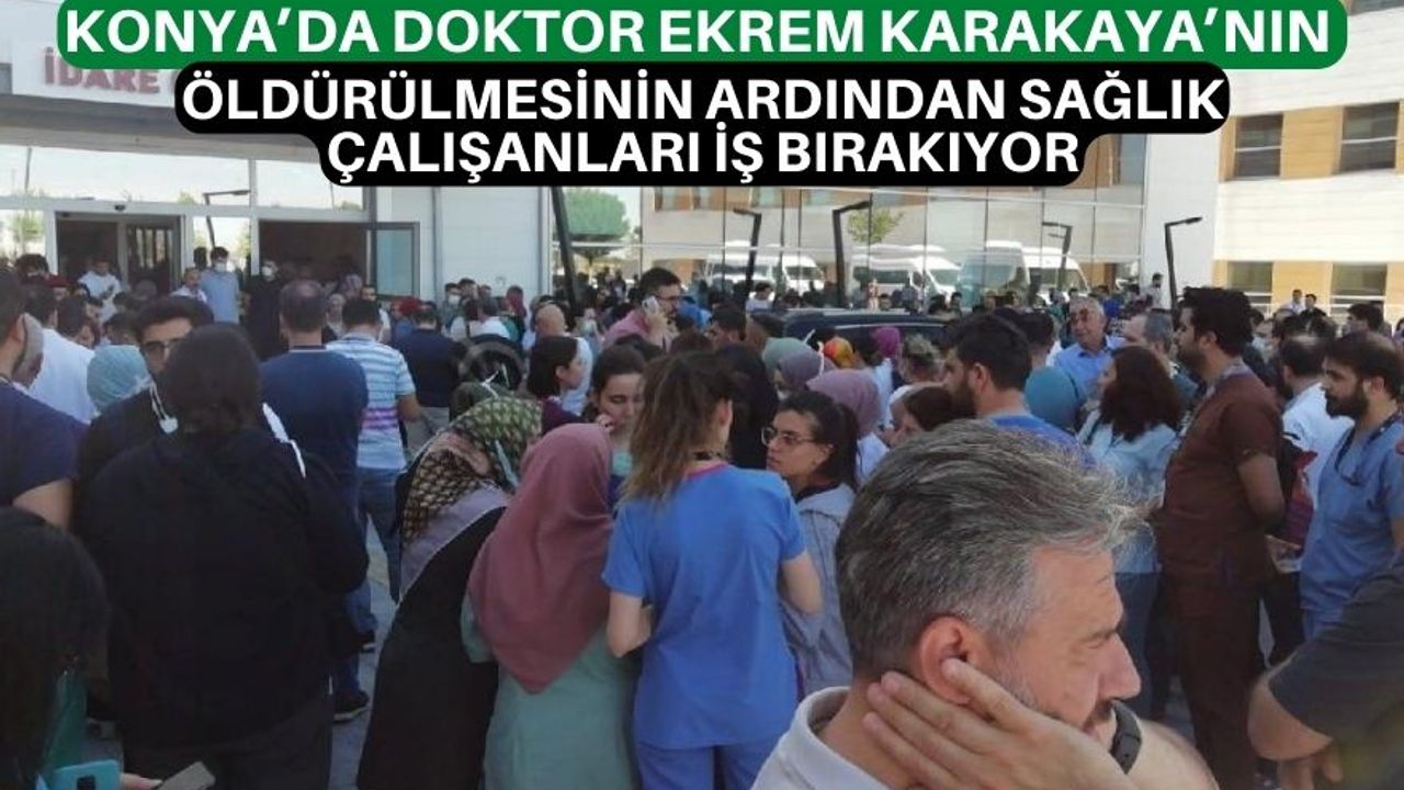 Konya’da doktor Ekrem Karakaya’nın öldürülmesinin ardından sağlık çalışanları iş bırakıyor