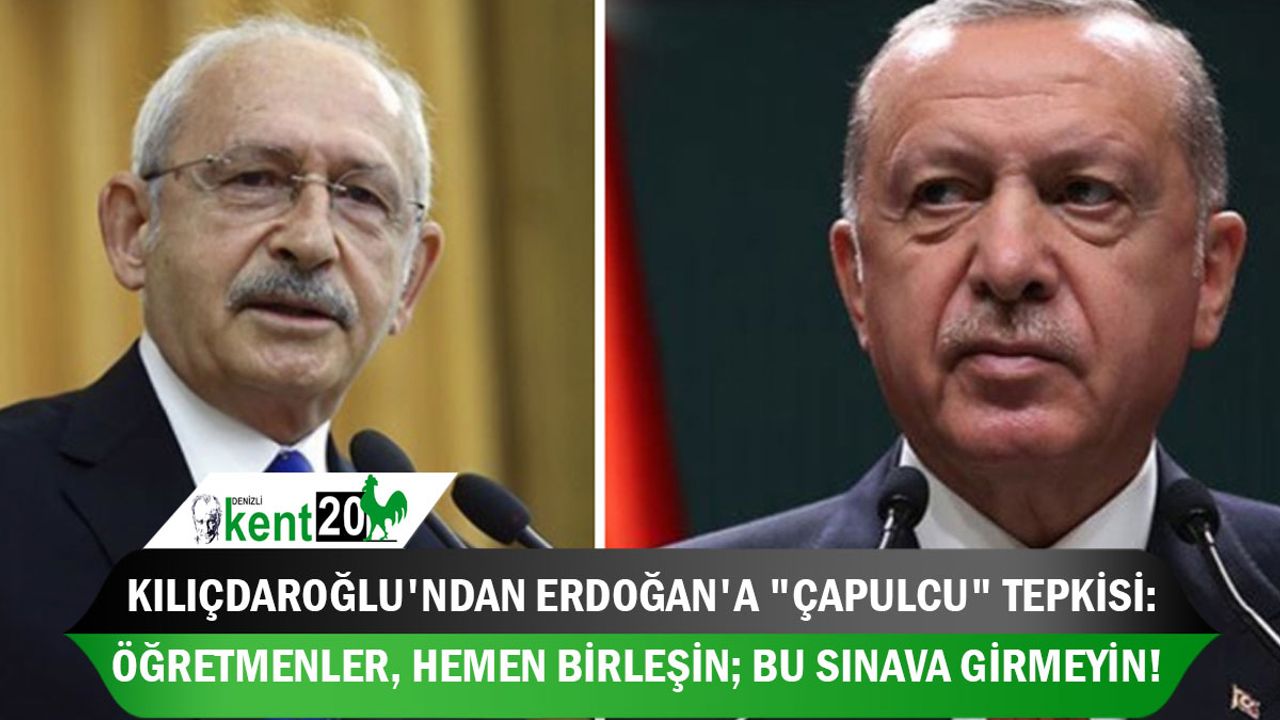 Kılıçdaroğlu'ndan Erdoğan'a "çapulcu" tepkisi: Öğretmenler, hemen birleşin; bu sınava girmeyin!
