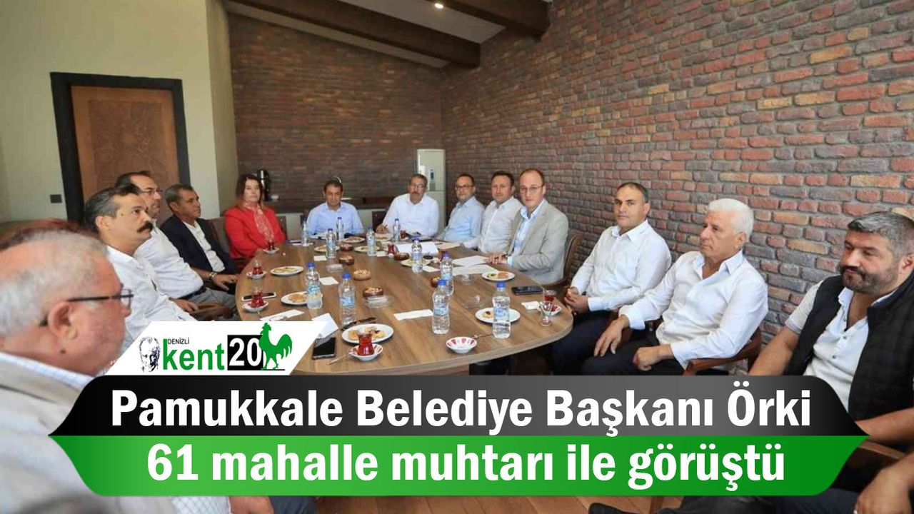 Pamukkale Belediye Başkanı Örki, 61 mahalle muhtarı ile görüştü