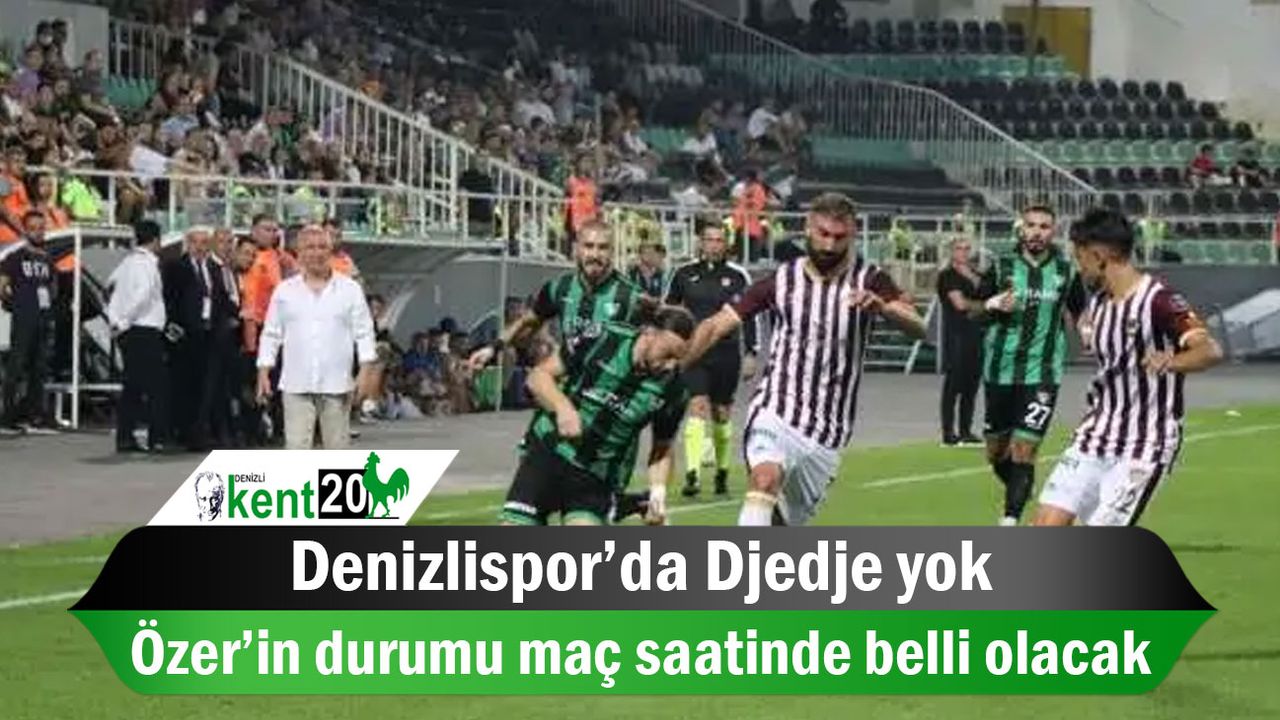 Denizlispor’da Djedje yok, Özer’in durumu maç saatinde belli olacak