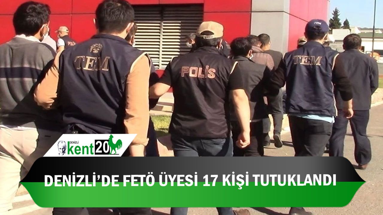 Denizli’de FETÖ üyesi 17 kişi tutuklandı