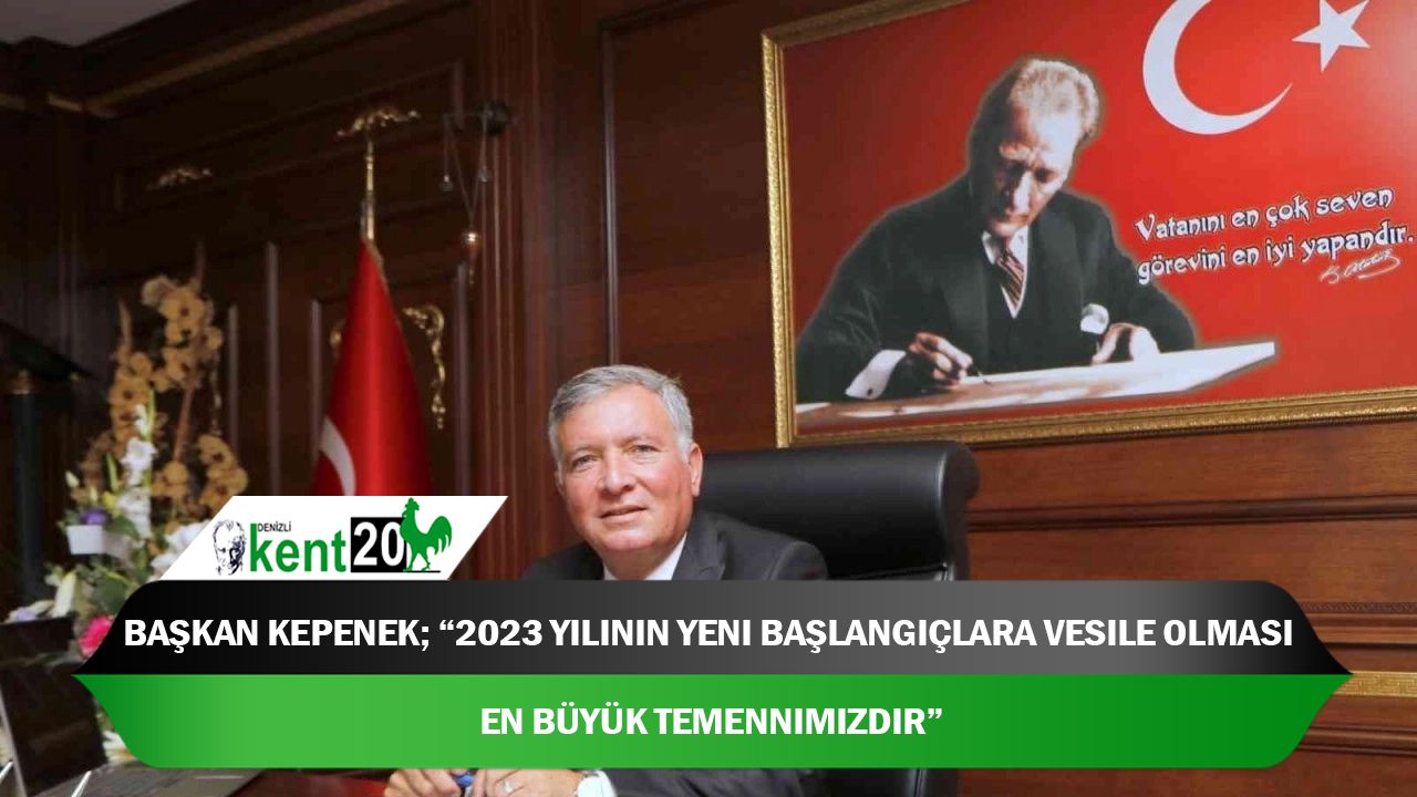 Başkan Kepenek; “2023 yılının yeni başlangıçlara vesile olması en büyük temennimizdir”
