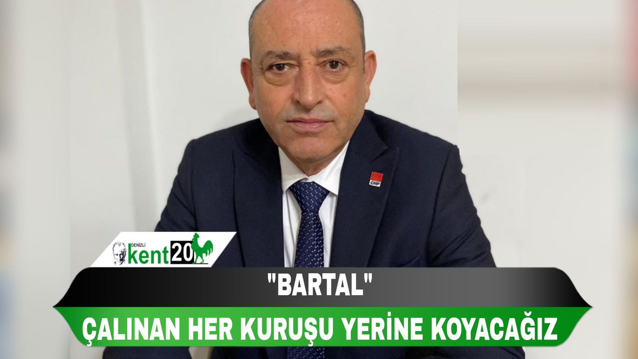 BARTAL " ÇALINAN HER KURUŞU YERİNE KOYACAĞIZ"