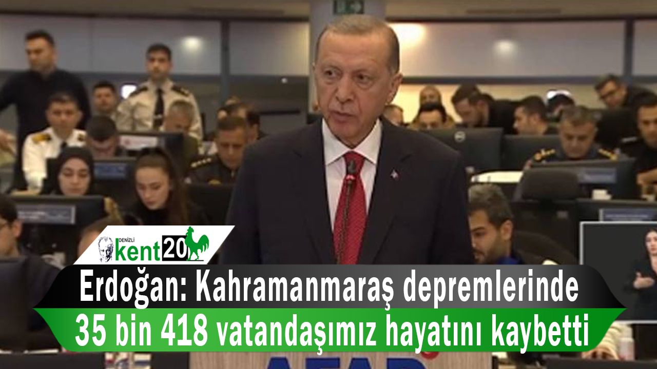 Erdoğan: Kahramanmaraş depremlerinde 35 bin 418 vatandaşımız hayatını kaybetti