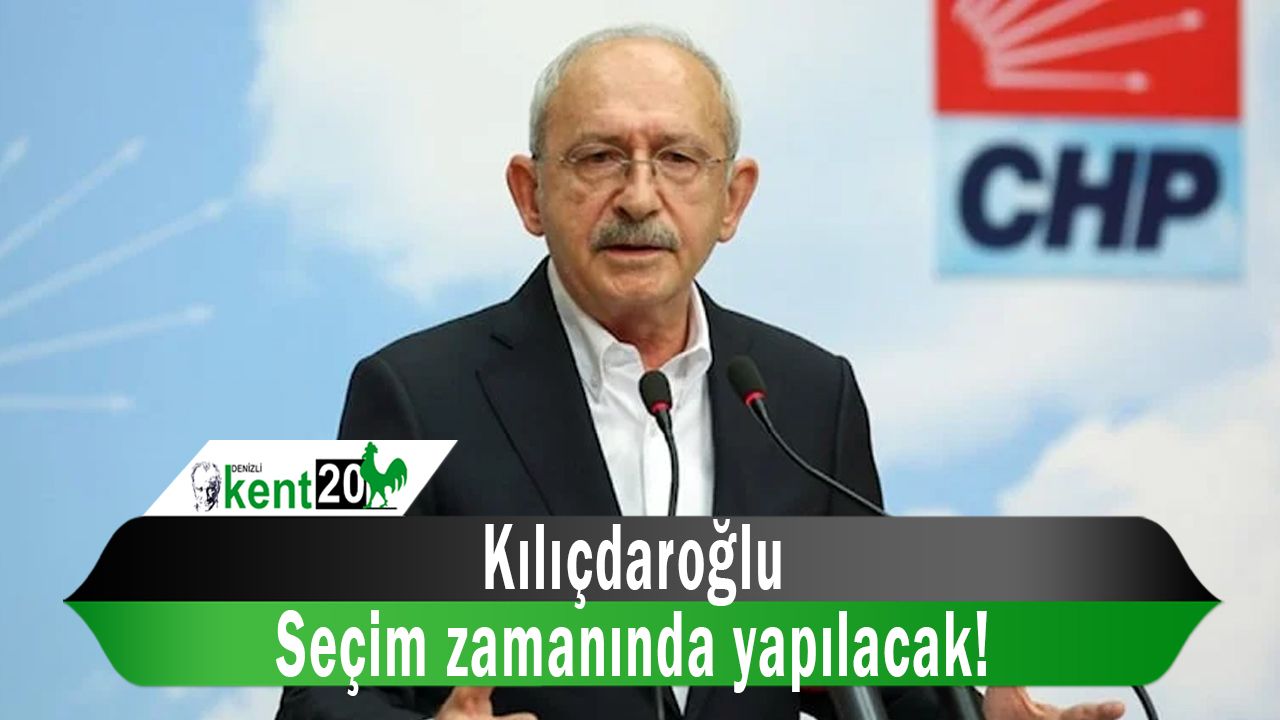 Kılıçdaroğlu Seçim zamanında yapılacak!