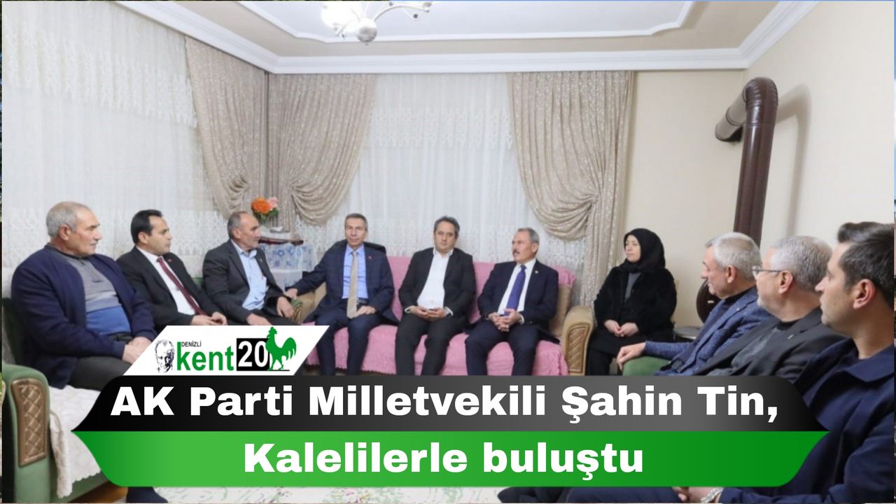 AK Parti Milletvekili Şahin Tin, Kalelilerle buluştu