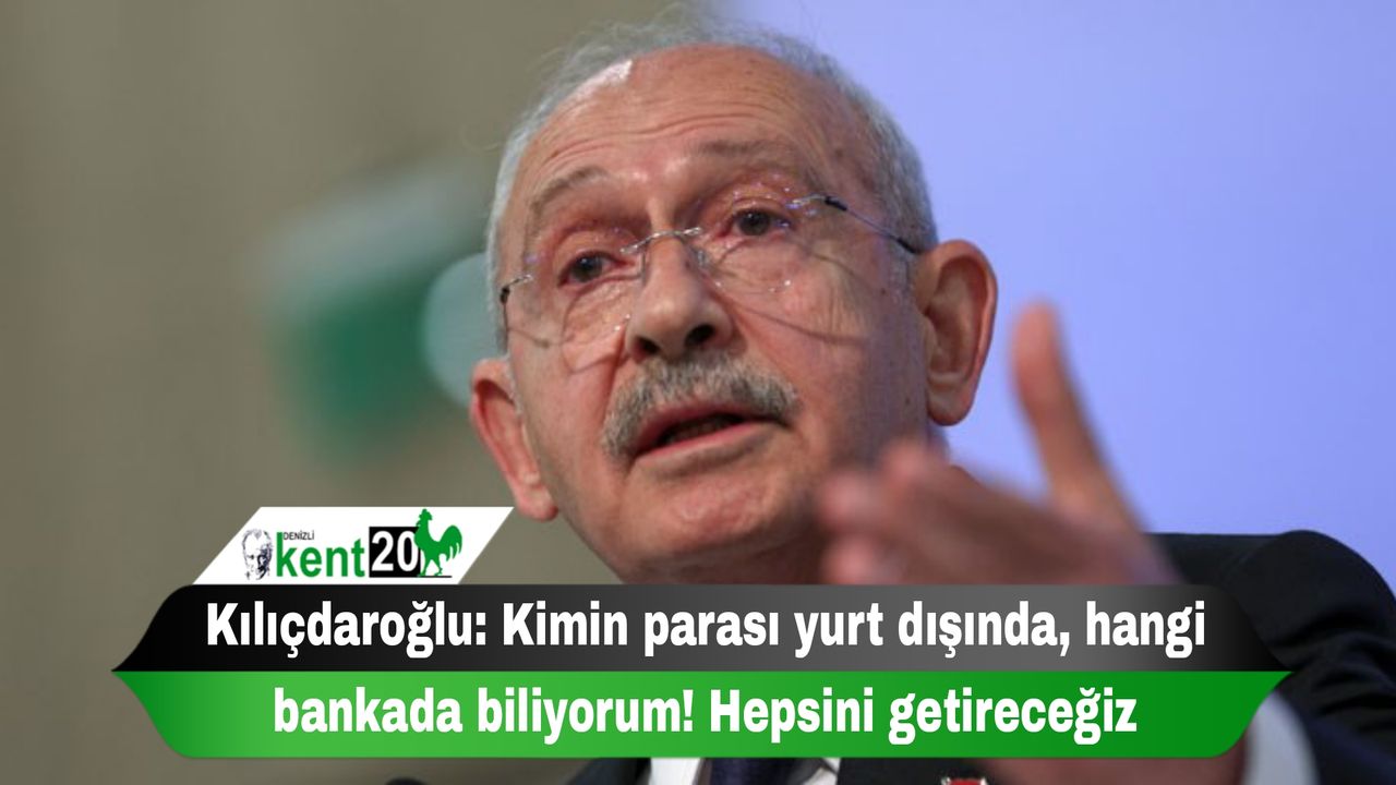 Kılıçdaroğlu: Kimin parası yurt dışında, hangi bankada biliyorum! Hepsini getireceğiz