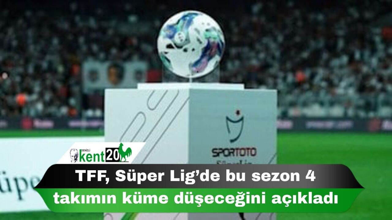 TFF, Süper Lig’de bu sezon 4 takımın küme düşeceğini açıkladı