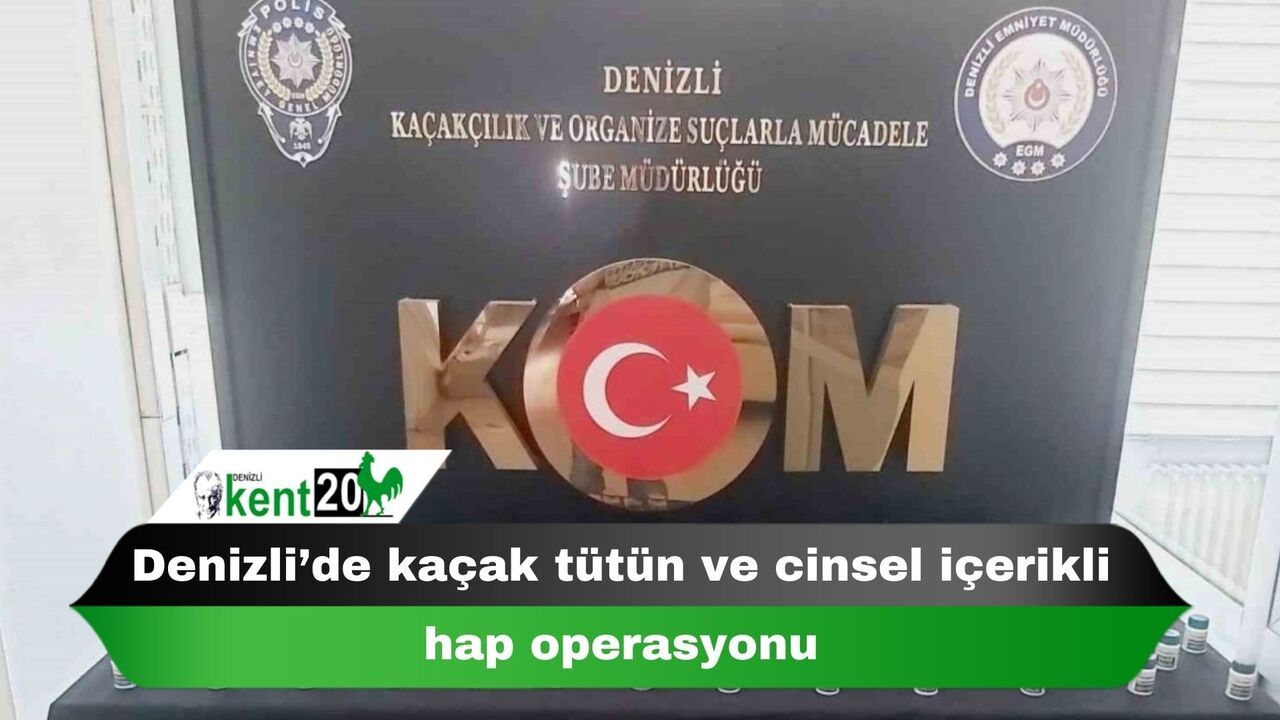 Denizli’de kaçak tütün ve cinsel içerikli hap operasyonu