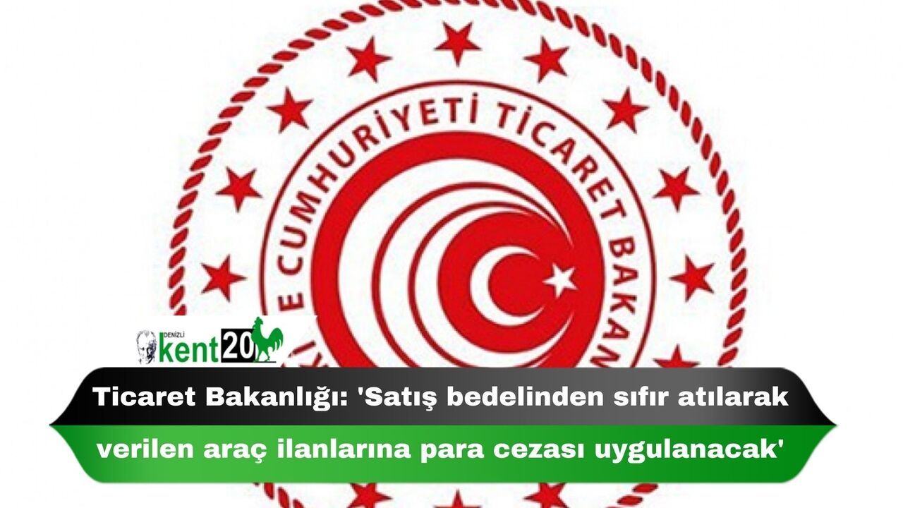 Ticaret Bakanlığı: 'Satış bedelinden sıfır atılarak verilen araç ilanlarına para cezası uygulanacak'