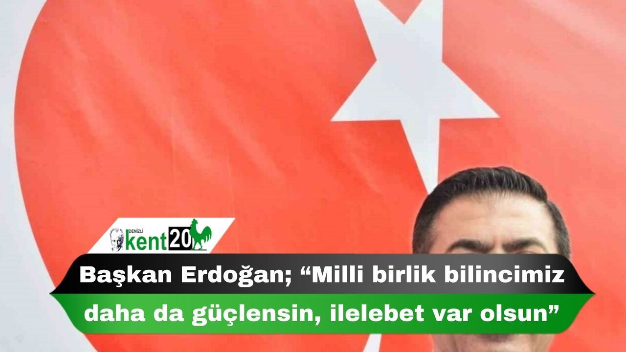Başkan Erdoğan; “Milli birlik bilincimiz daha da güçlensin, ilelebet var olsun”,