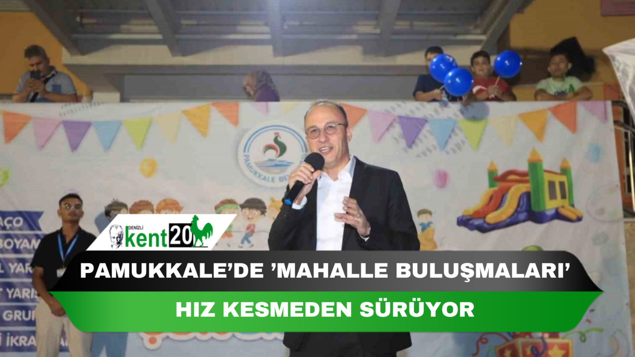 Pamukkale’de ’Mahalle Buluşmaları’ hız kesmeden sürüyor