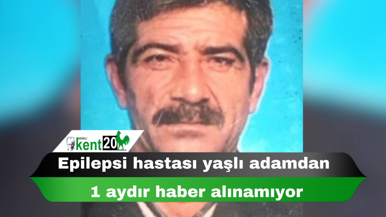 Epilepsi hastası yaşlı adamdan 1 aydır haber alınamıyor