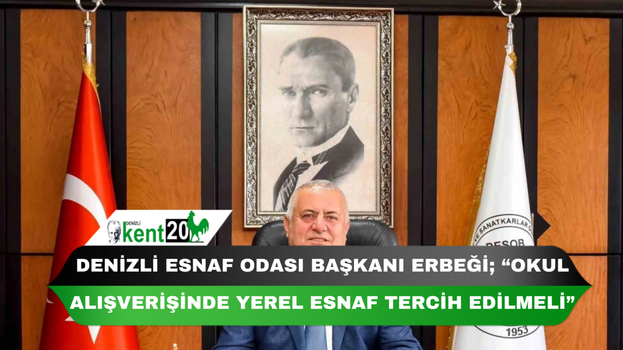 Denizli Esnaf Odası Başkanı Erbeği; “Okul alışverişinde yerel esnaf tercih edilmeli”