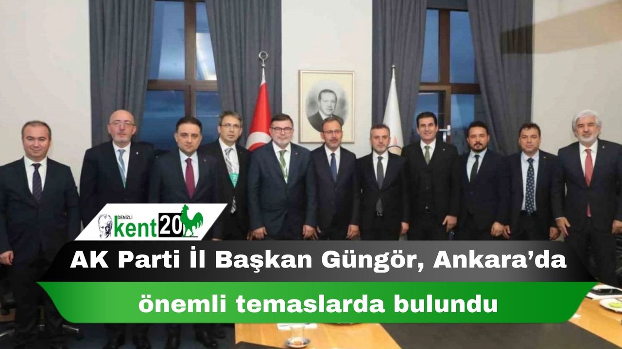 AK Parti İl Başkan Güngör, Ankara’da önemli temaslarda bulundu
