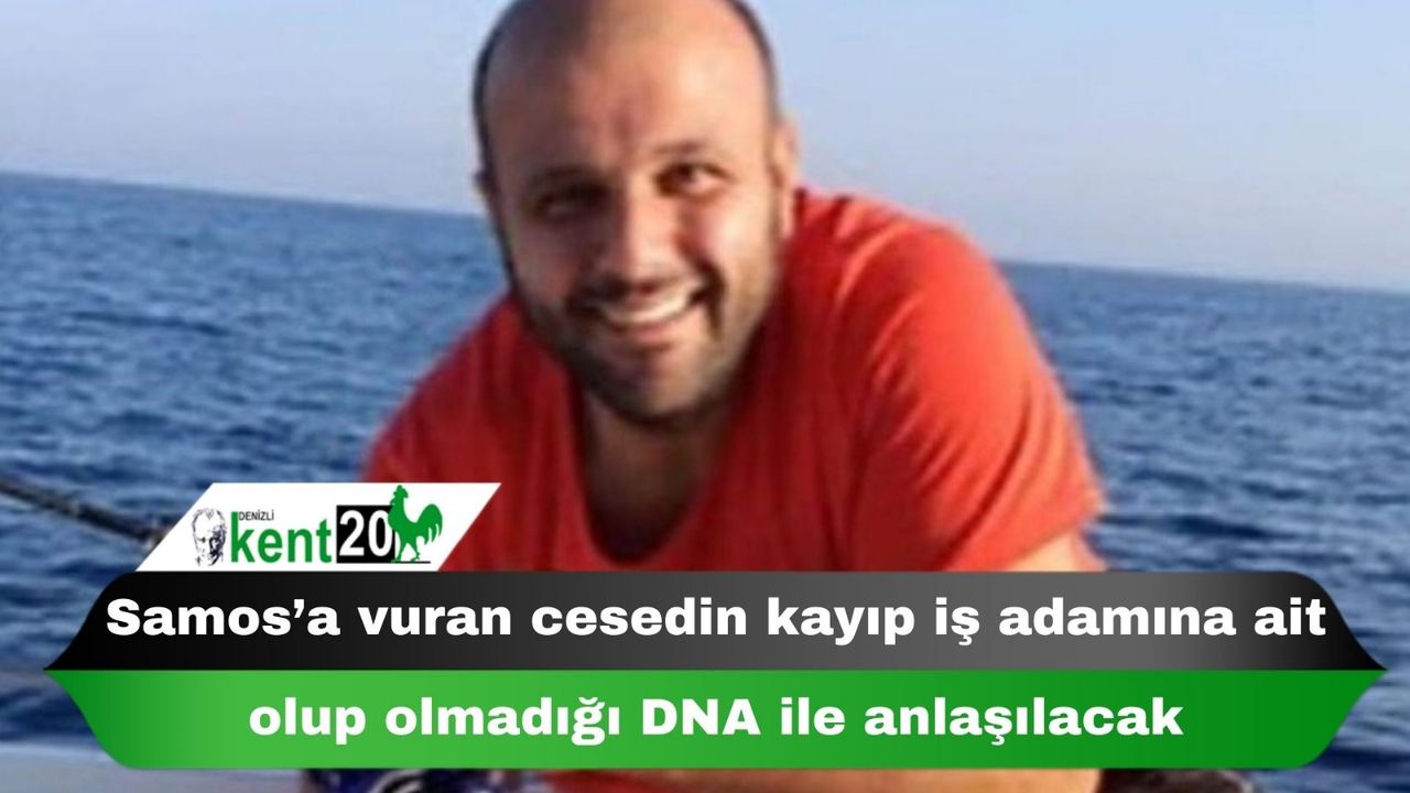 Samos’a vuran cesedin kayıp iş adamına ait olup olmadığı DNA ile anlaşılacak