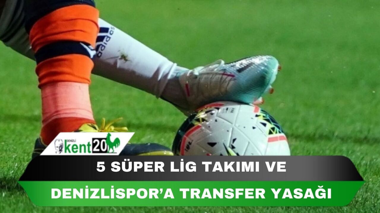 5 SÜPER LİG TAKIMI VE DENİZLİSPOR'A TRANSFER YASAĞI