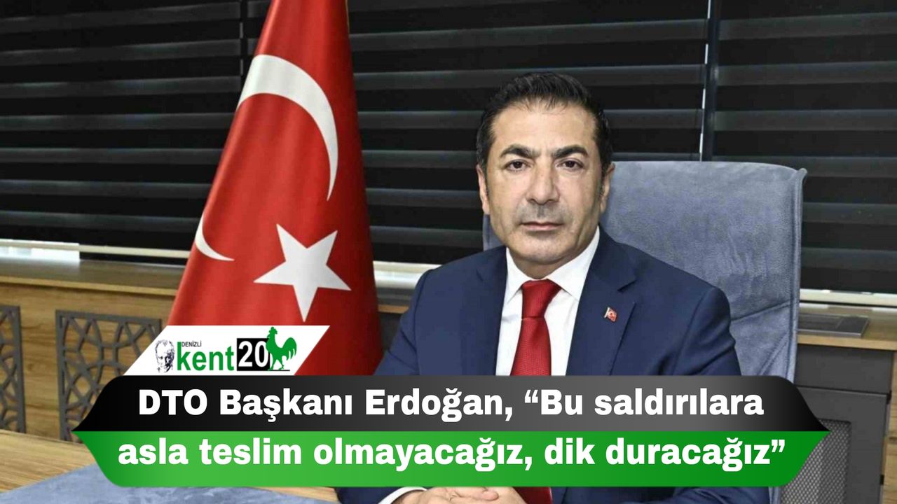 DTO Başkanı Erdoğan, “Bu saldırılara asla teslim olmayacağız, dik duracağız”