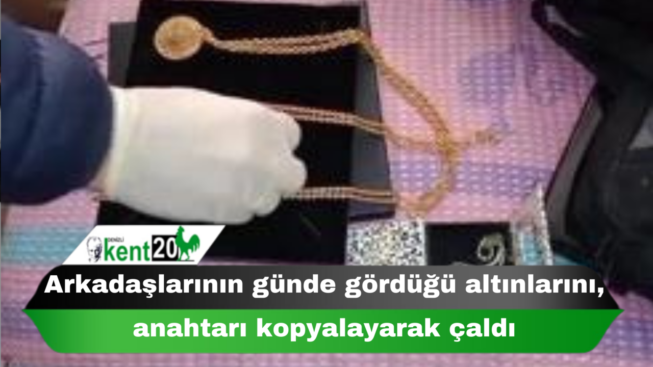 Arkadaşlarının günde gördüğü altınlarını, anahtarı kopyalayarak çaldı