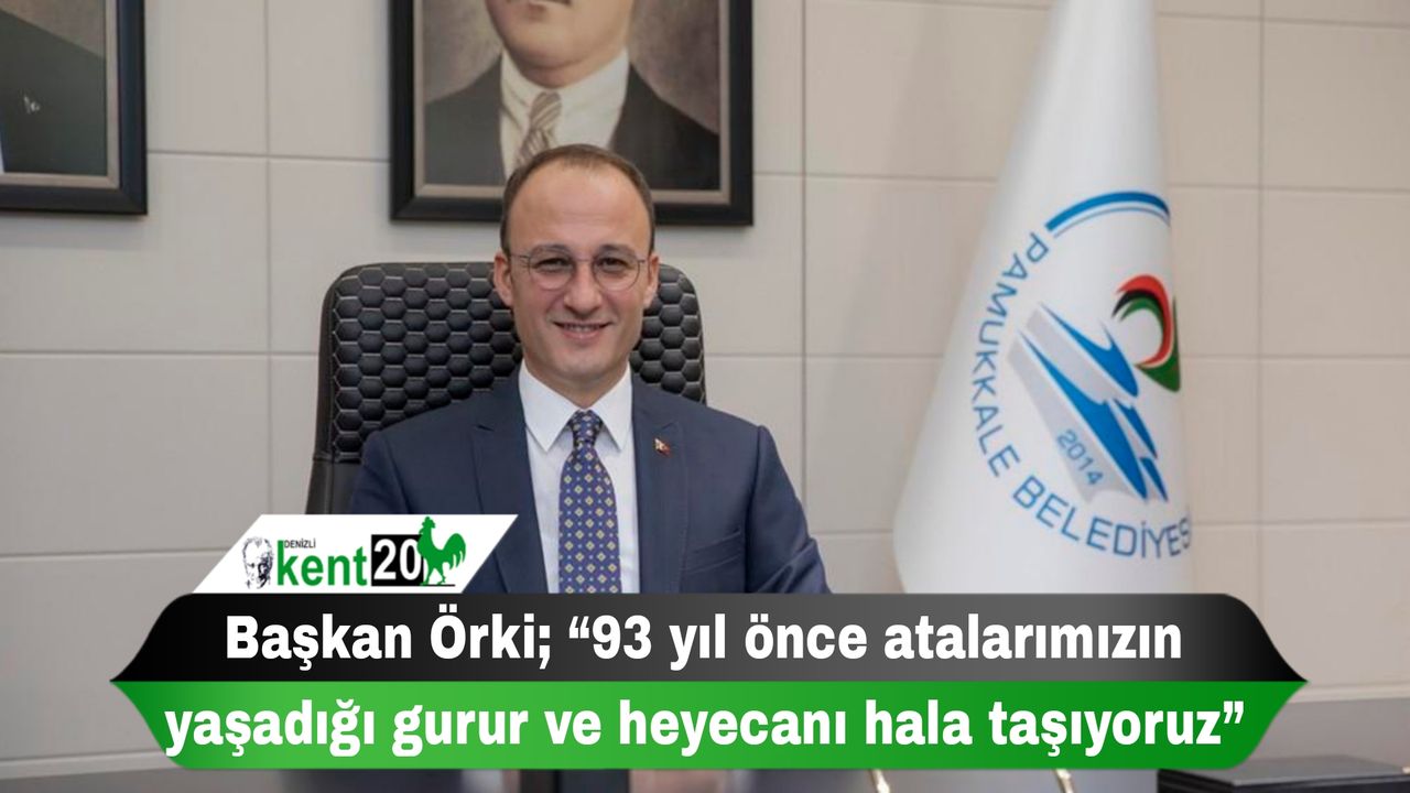 Başkan Örki; “93 yıl önce atalarımızın yaşadığı gurur ve heyecanı hala taşıyoruz”