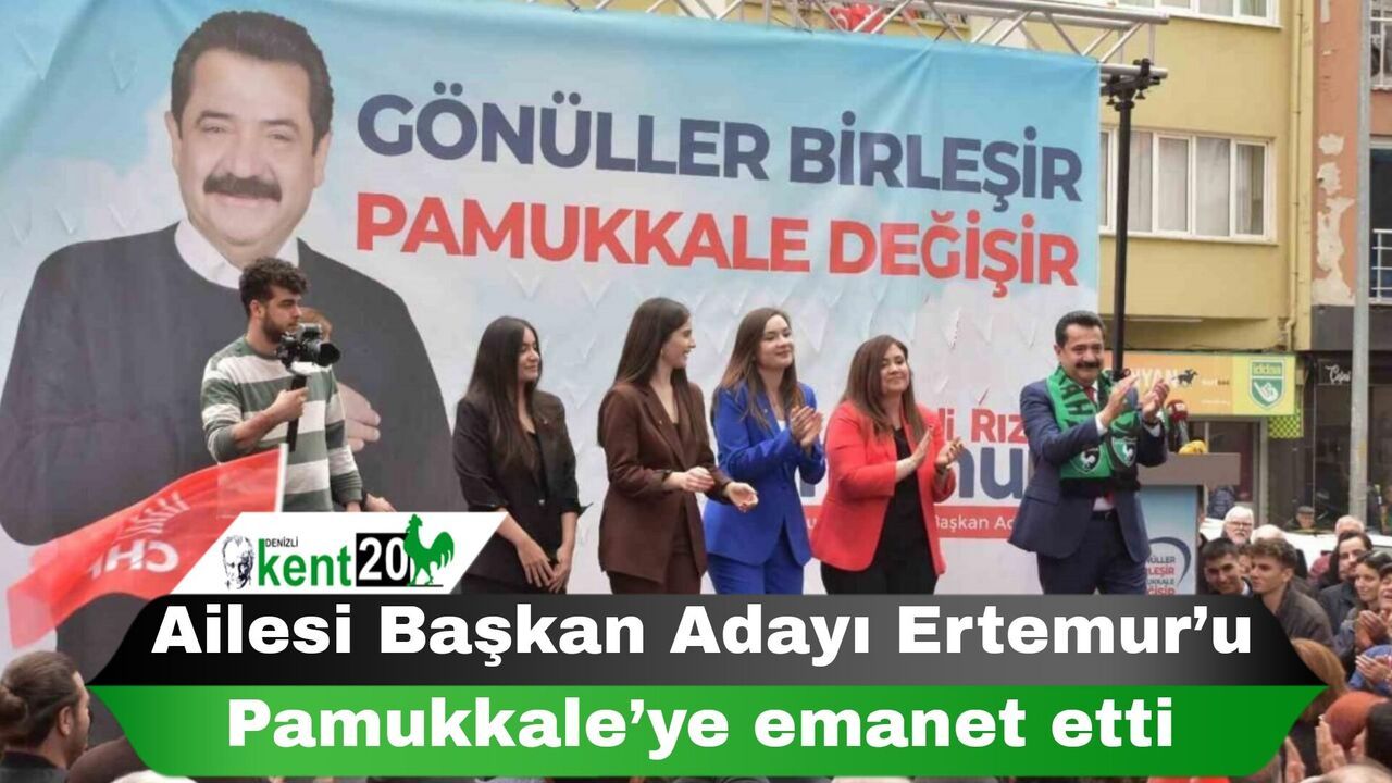Ailesi Başkan Adayı Ertemur’u Pamukkale’ye emanet etti