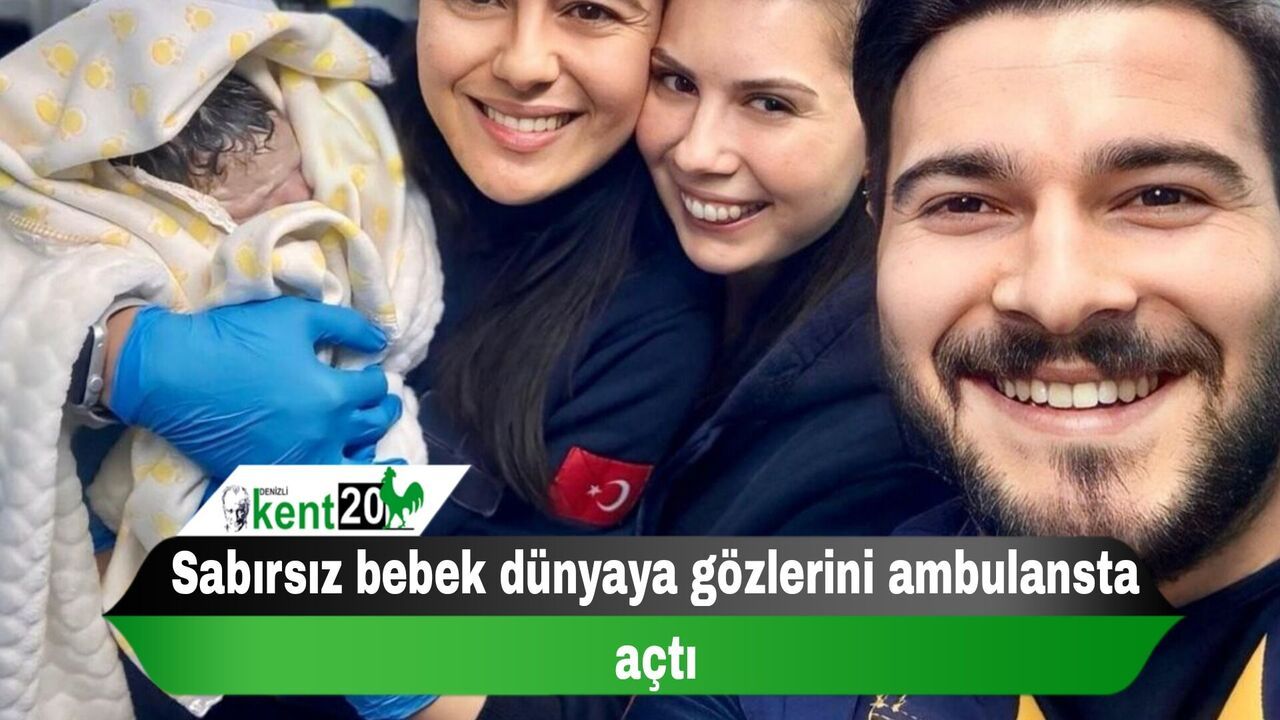 Sabırsız bebek dünyaya gözlerini ambulansta açtı
