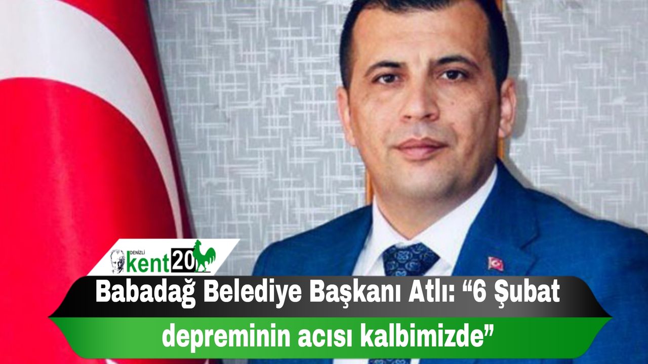 Babadağ Belediye Başkanı Atlı: “6 Şubat depreminin acısı kalbimizde”