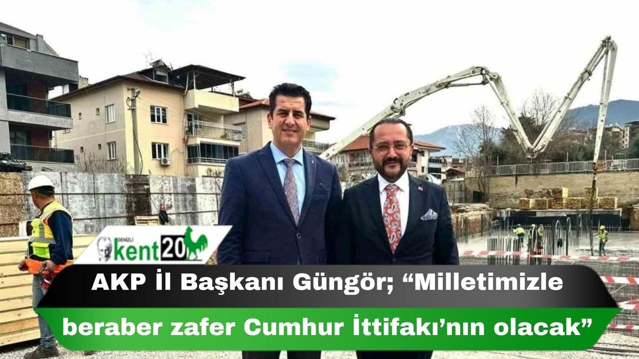 AKP İl Başkanı Güngör; “Milletimizle beraber zafer Cumhur İttifakı’nın olacak”