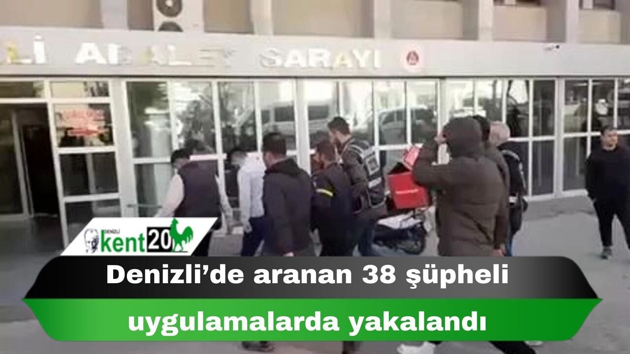 Denizli’de aranan 38 şüpheli uygulamalarda yakalandı