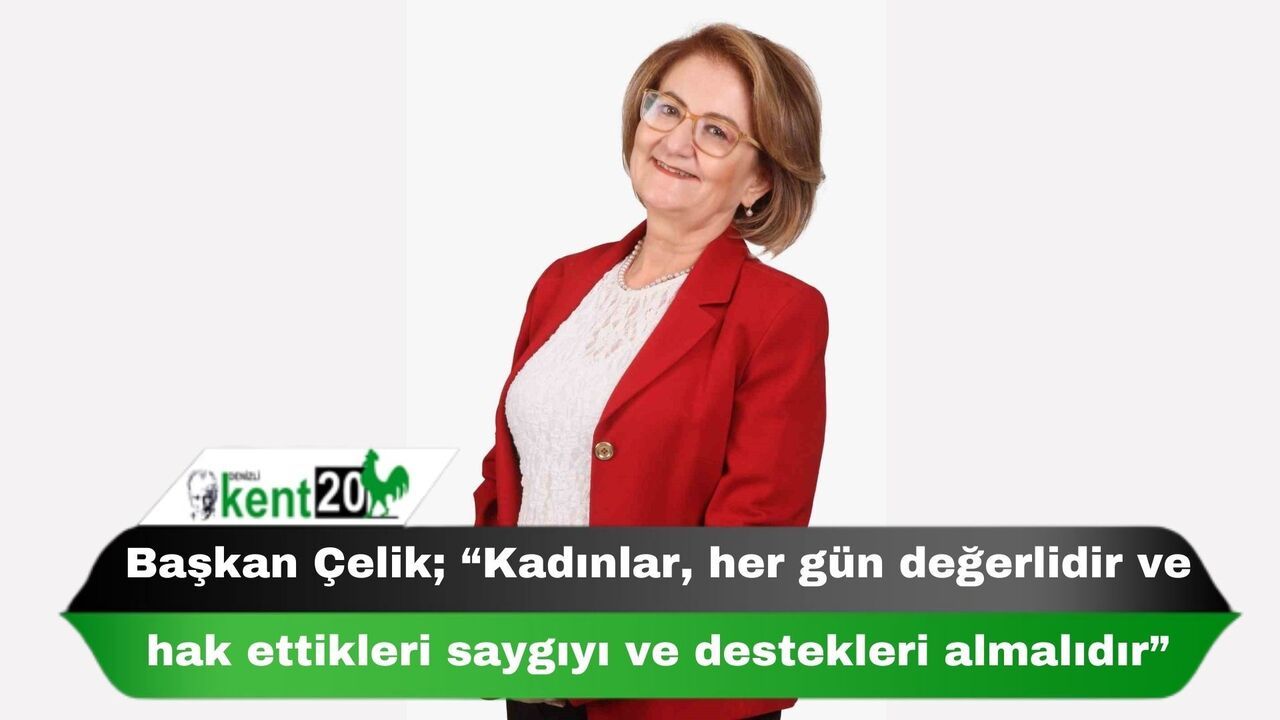 Başkan Çelik; “Kadınlar, her gün değerlidir ve hak ettikleri saygıyı ve destekleri almalıdır”