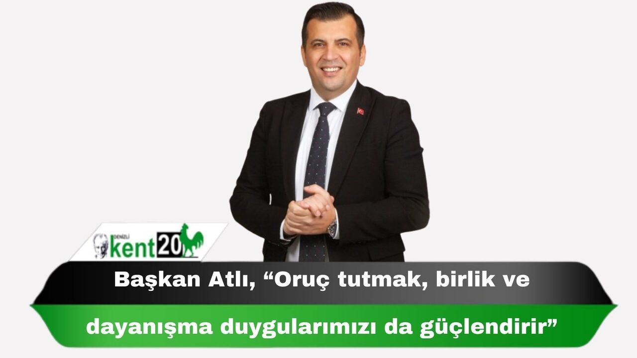 Başkan Atlı, “Oruç tutmak, birlik ve dayanışma duygularımızı da güçlendirir”