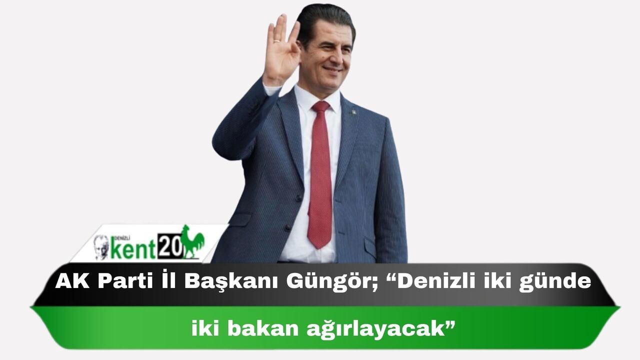 AK Parti İl Başkanı Güngör; “Denizli iki günde iki bakan ağırlayacak”