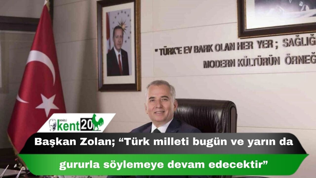 Başkan Zolan; “Türk milleti bugün ve yarın da gururla söylemeye devam edecektir”