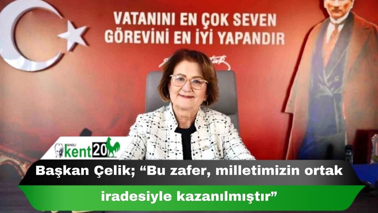 Başkan Çelik; “Bu zafer, milletimizin ortak iradesiyle kazanılmıştır”