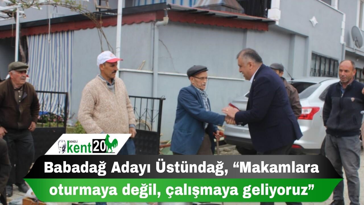 Babadağ Adayı Üstündağ, “Makamlara oturmaya değil, çalışmaya geliyoruz”