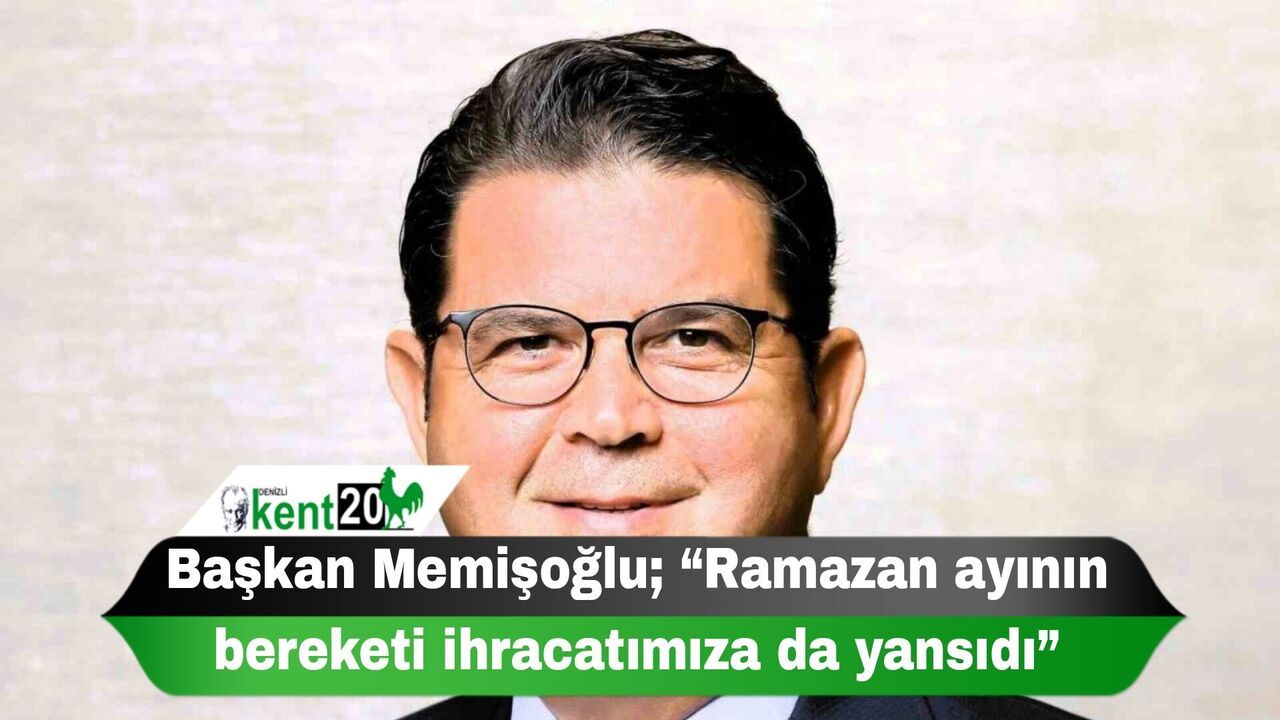 Başkan Memişoğlu; “Ramazan ayının bereketi ihracatımıza da yansıdı”