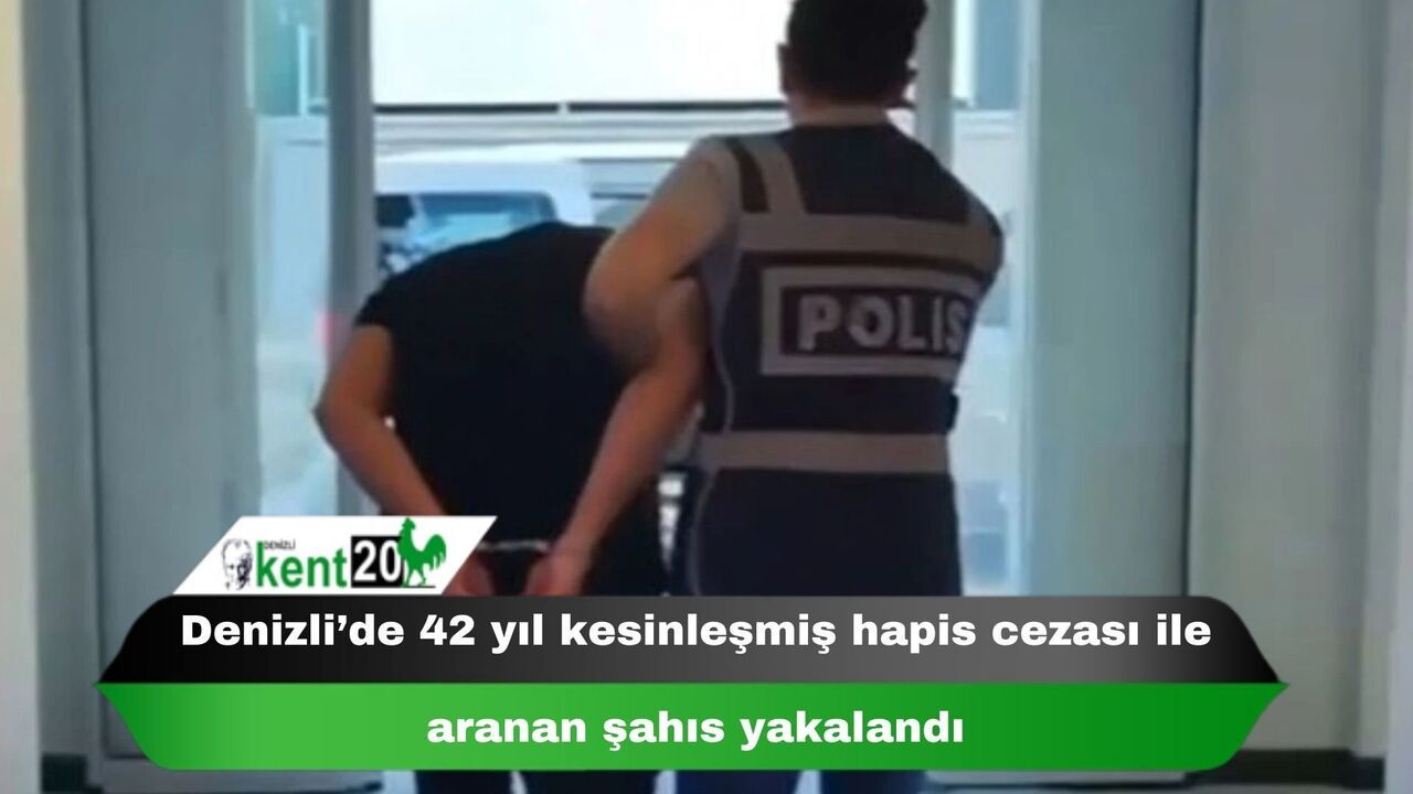 Denizli’de 42 yıl kesinleşmiş hapis cezası ile aranan şahıs yakalandı