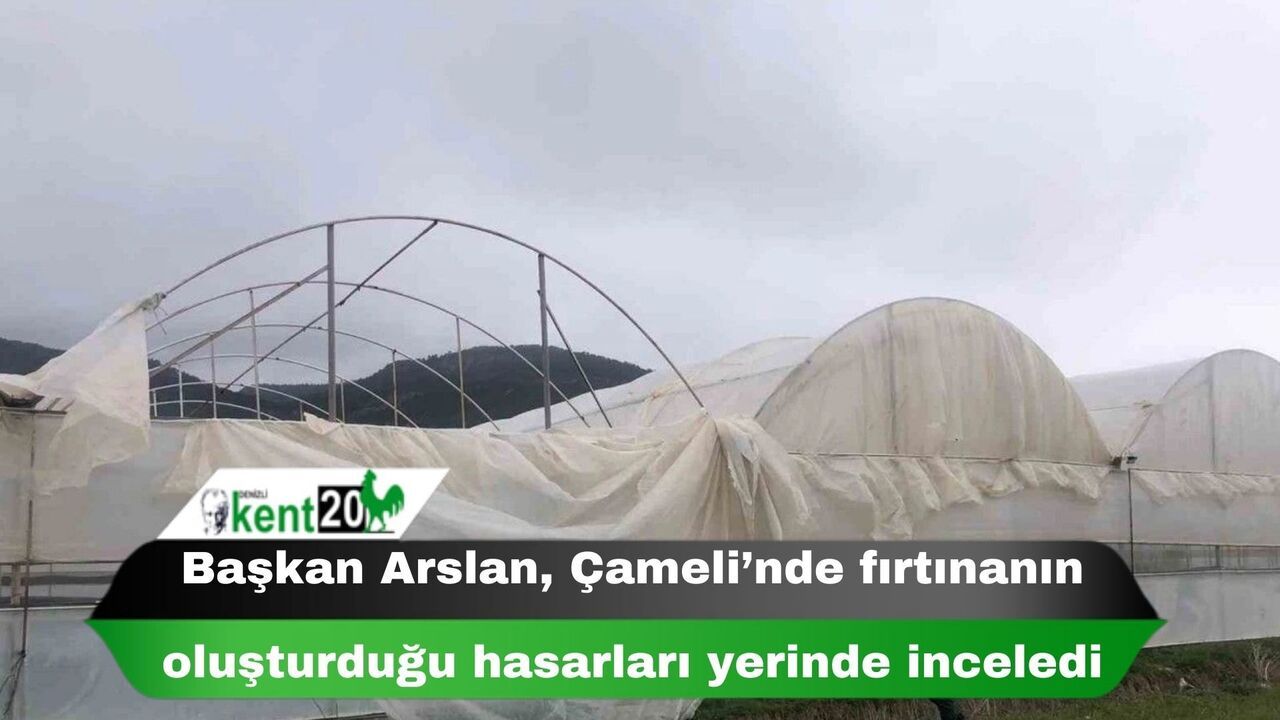 Başkan Arslan, Çameli’nde fırtınanın oluşturduğu hasarları yerinde inceledi