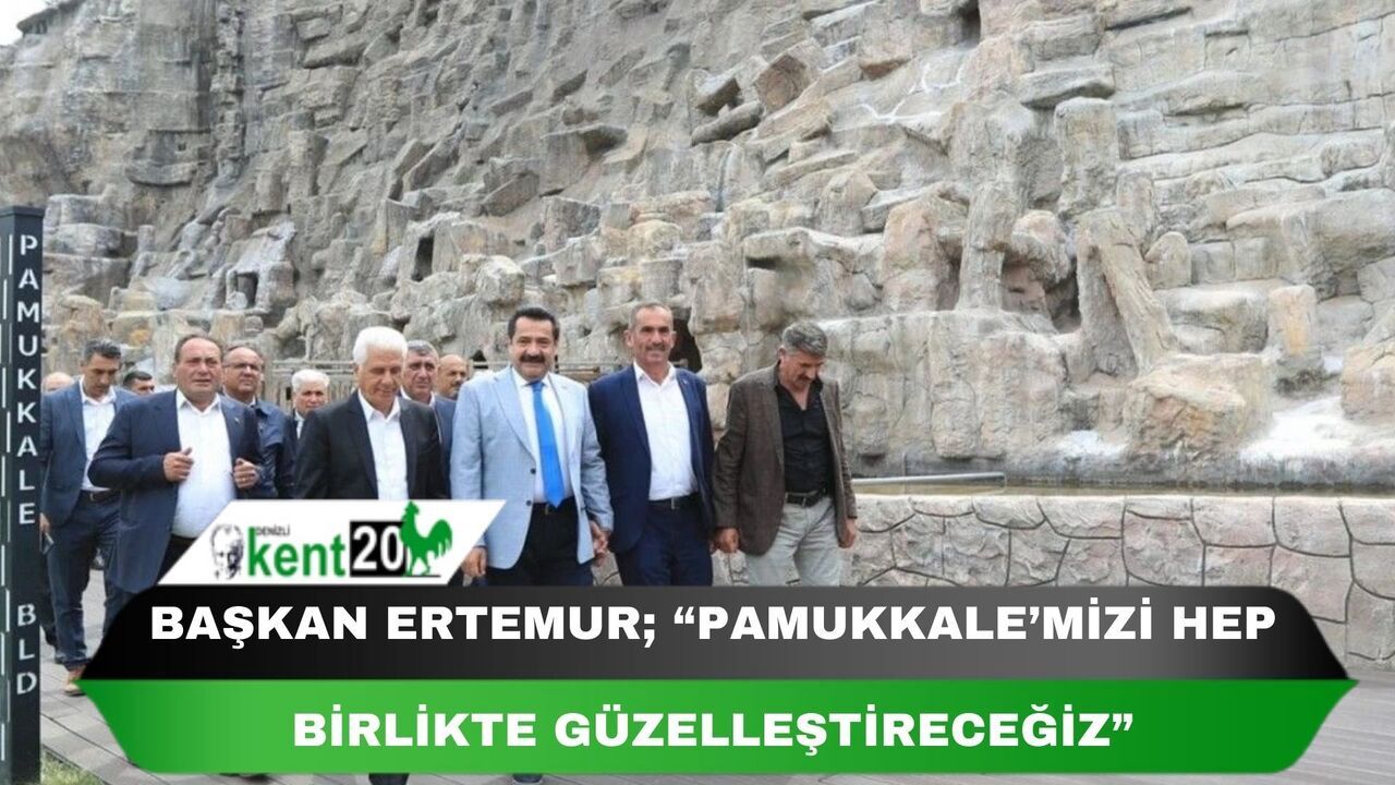Başkan Ertemur; “Pamukkale’mizi hep birlikte güzelleştireceğiz”