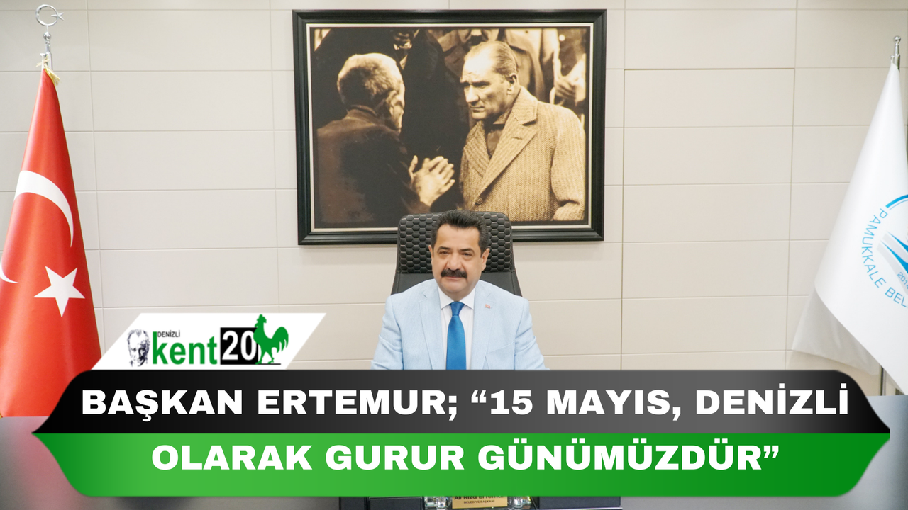 BAŞKAN ERTEMUR; “15 MAYIS, DENİZLİ OLARAK GURUR GÜNÜMÜZDÜR”