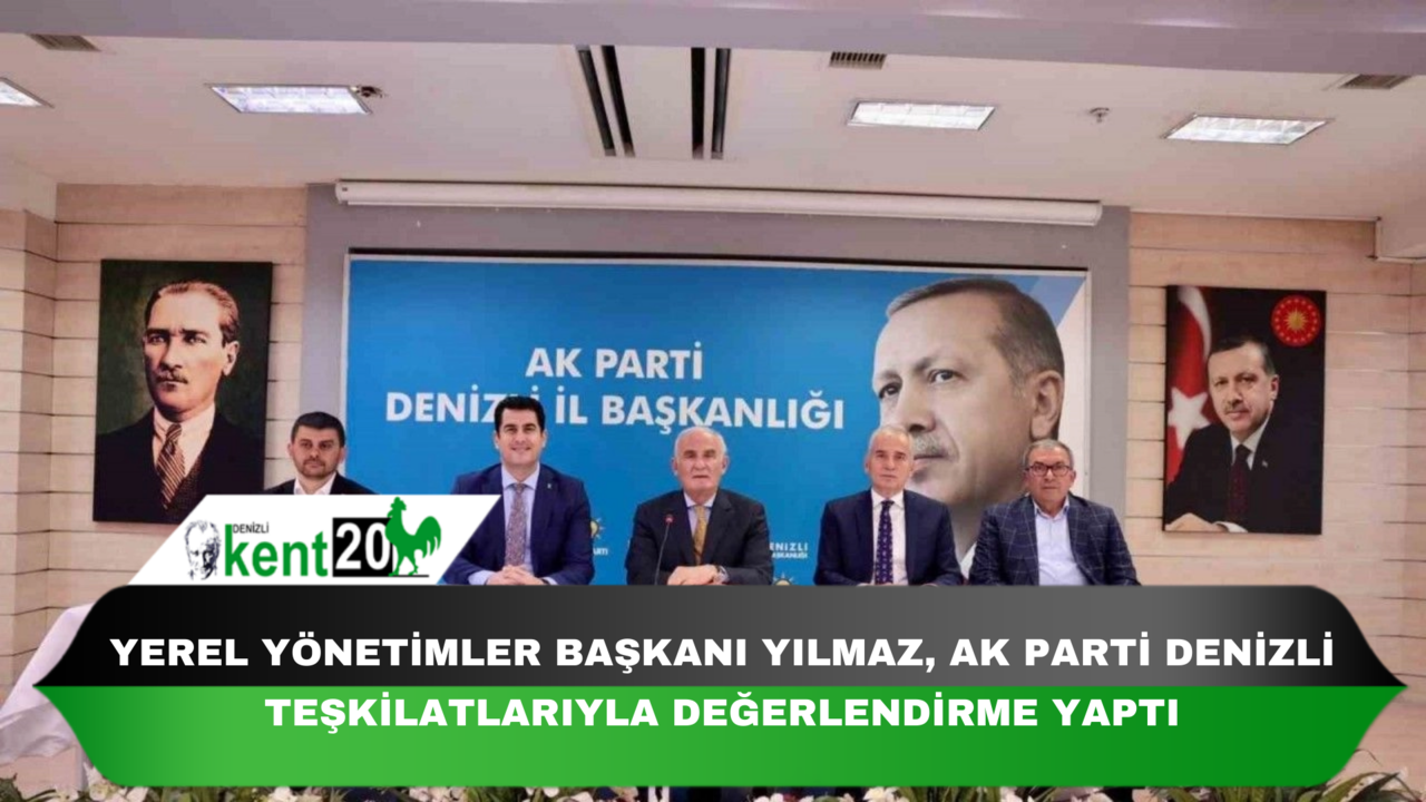 Yerel Yönetimler Başkanı Yılmaz, AK Parti Denizli teşkilatlarıyla değerlendirme yaptı