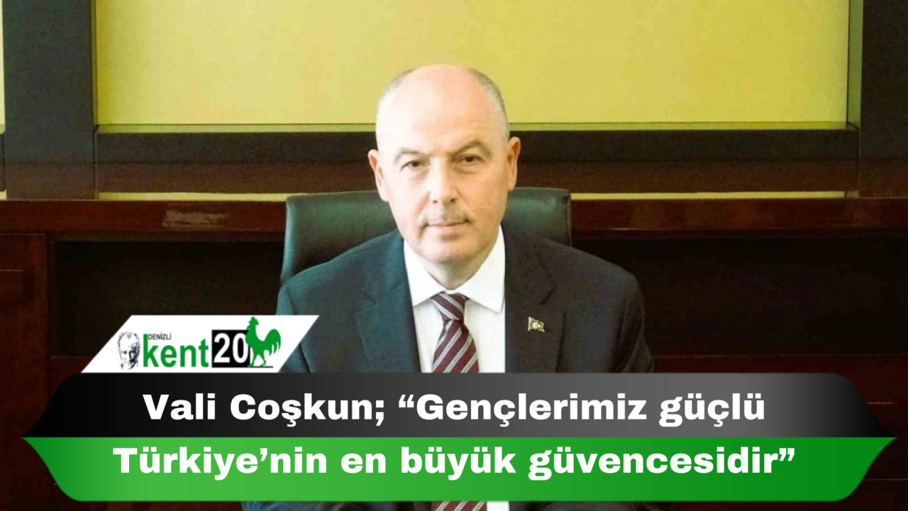 Vali Coşkun; “Gençlerimiz güçlü Türkiye’nin en büyük güvencesidir”