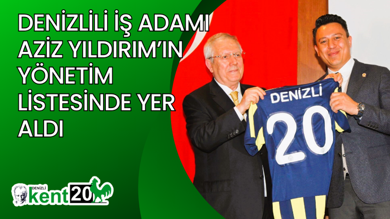 Denizlili iş adamı Aziz Yıldırım’ın yönetim listesinde yer aldı