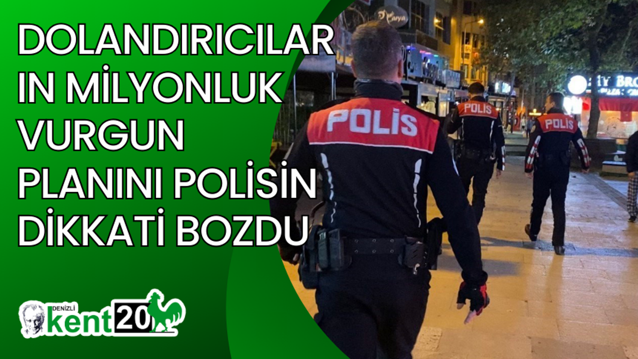 Dolandırıcıların milyonluk vurgun planını polisin dikkati bozdu