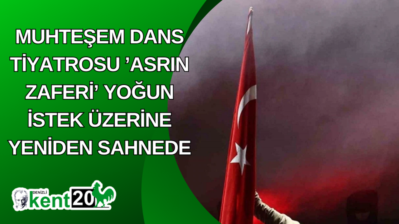 Muhteşem dans tiyatrosu ’Asrın Zaferi’ yoğun istek üzerine yeniden sahnede