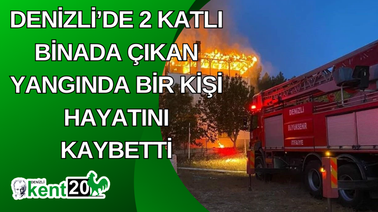 Denizli’de 2 katlı binada çıkan yangında bir kişi hayatını kaybetti