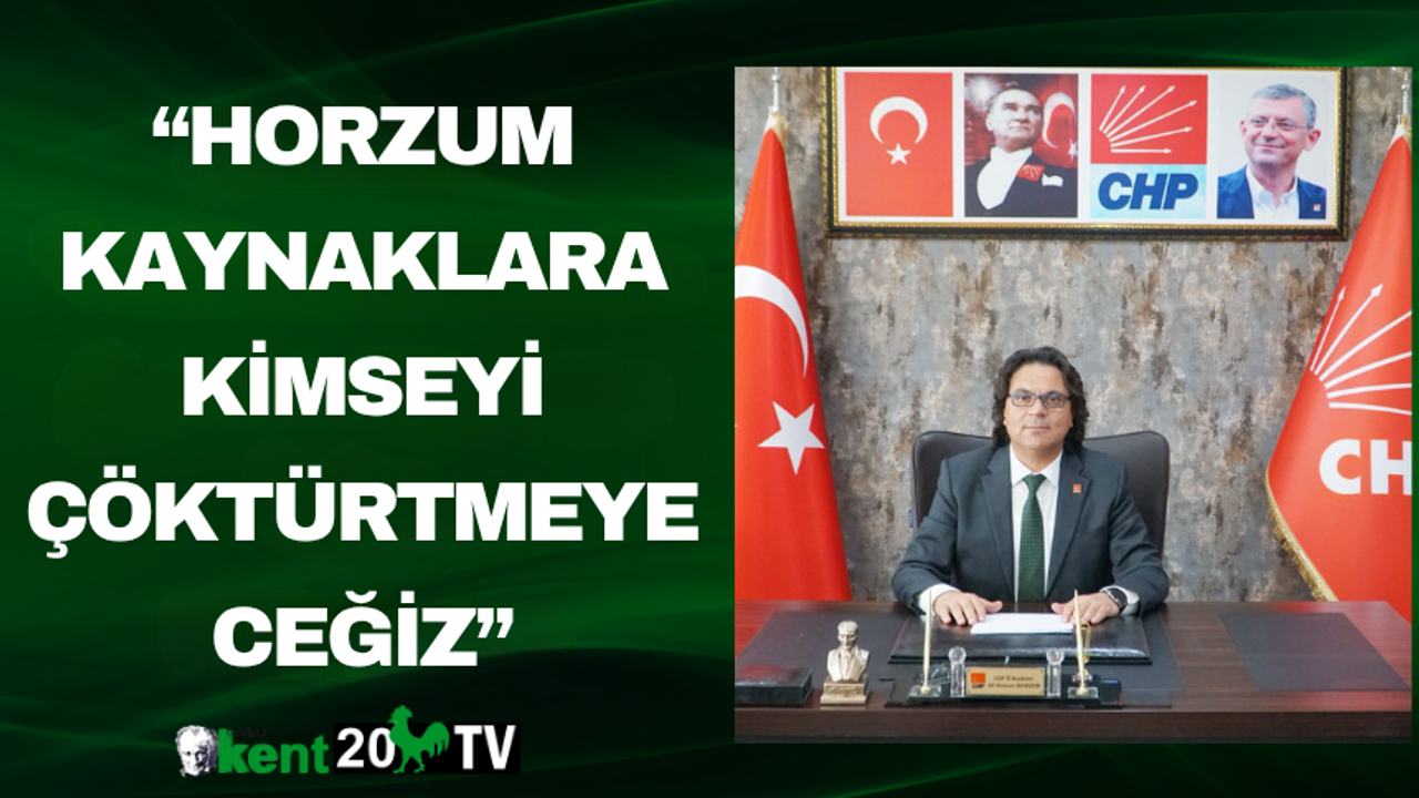 “Horzum Kaynaklara Kimseyi Çöktürtmeyeceğiz”