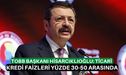 TOBB Başkanı Hisarcıklıoğlu: Ticari kredi faizleri yüzde 30-50 arasında