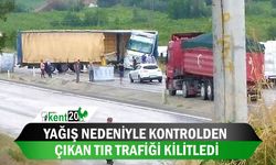 Yağış nedeniyle kontrolden çıkan tır trafiği kilitledi